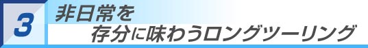 非日常を存分に味わうロングツーリング